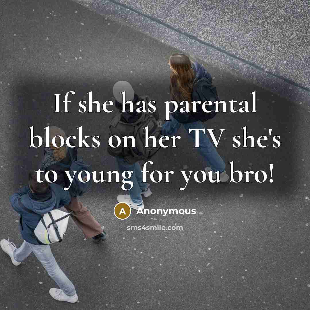 “If she has parental blocks on her TV she's to young for you bro!” quote by Anonymous