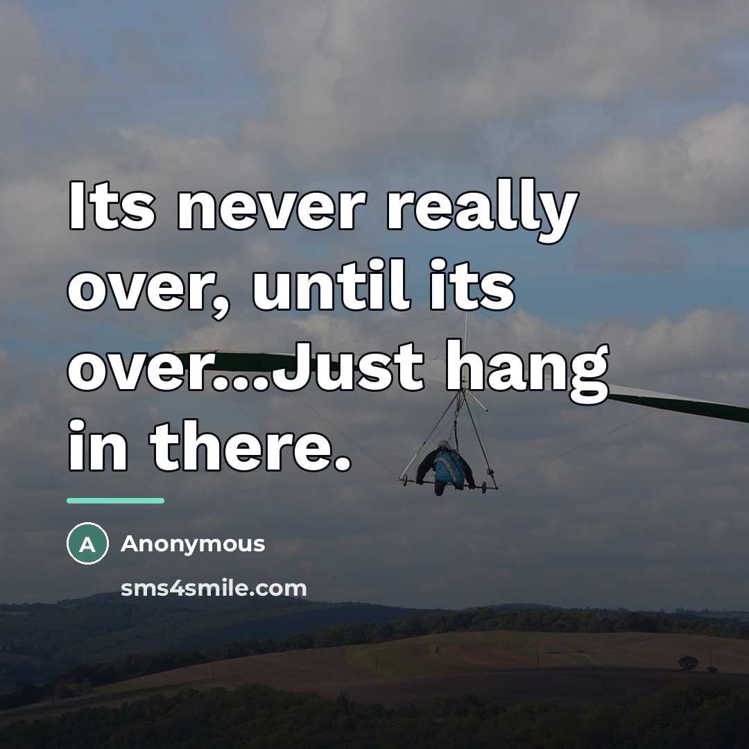“Its never really over, until its over...Just hang in there.…” quote by Anonymous