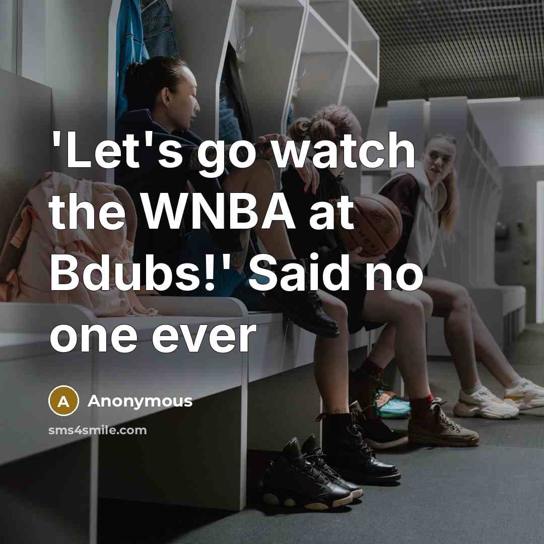 “'Let's go watch the WNBA at Bdubs!' Said no one ever” quote by Anonymous