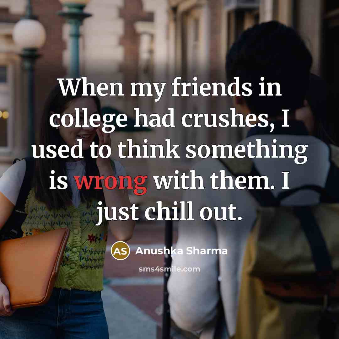 “When my friends in college had crushes, I used to…” quote by Anushka Sharma