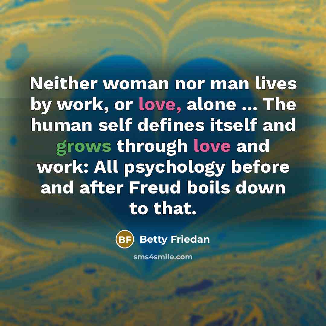 “Neither woman nor man lives by work, or love, alone…” quote by Betty Friedan