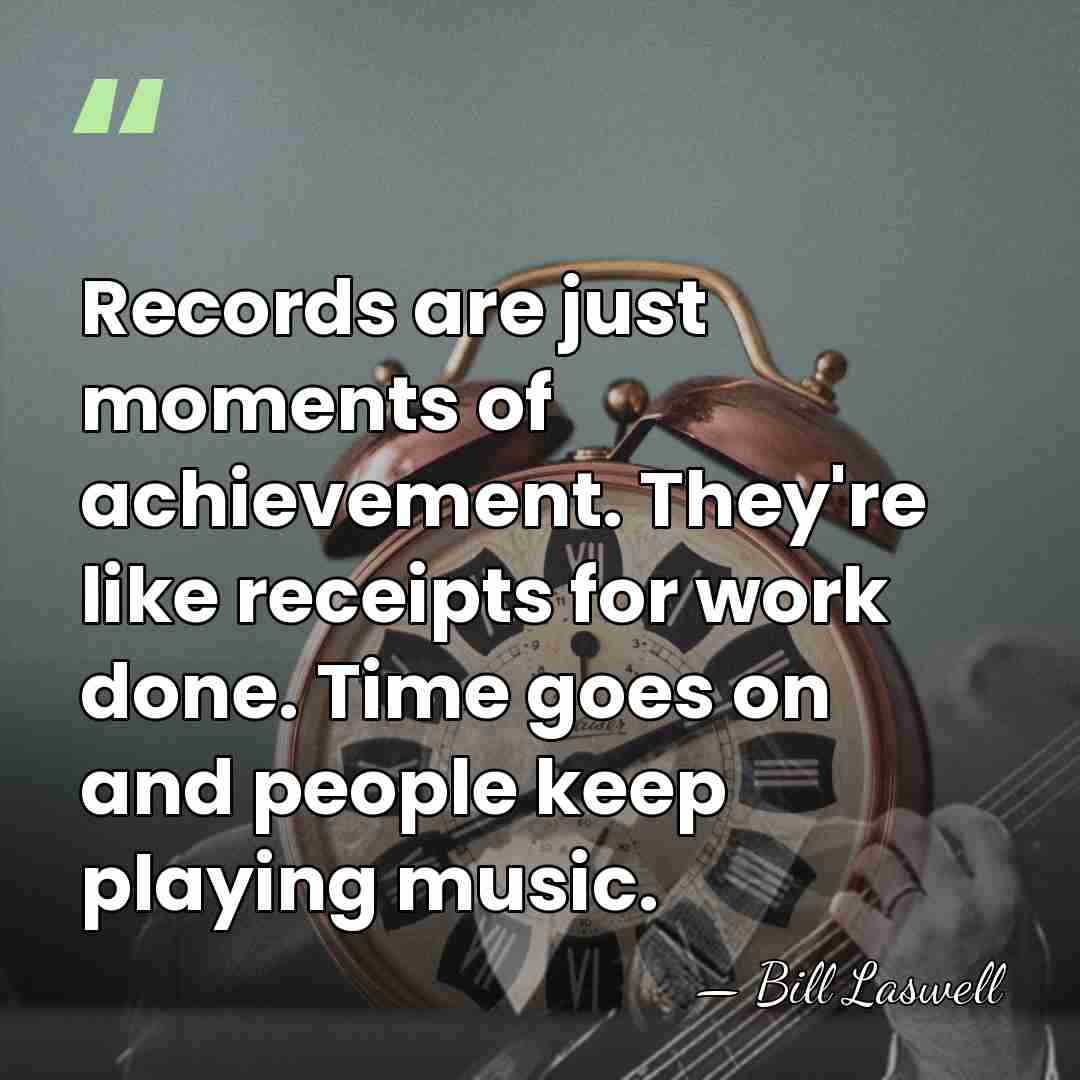 Records are just moments of achievement. They're like receipts for work done.&hellip; - Bill Laswell