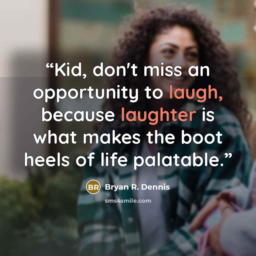 “Kid, don't miss an opportunity to laugh, because laughter is what makes the boot heels of life palatable.” quote by Bryan R. Dennis