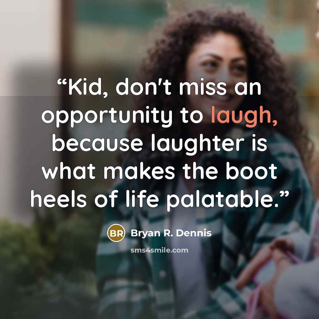 “Kid, don't miss an opportunity to laugh, because laughter is what makes the boot heels of life palatable.” quote by Bryan R. Dennis