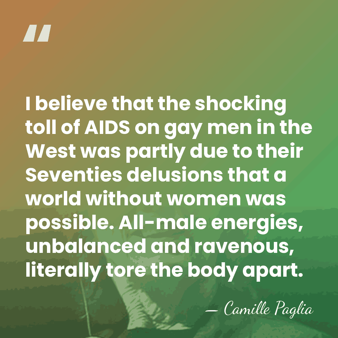 I believe that the shocking toll of AIDS on gay men in&hellip; - Camille Paglia