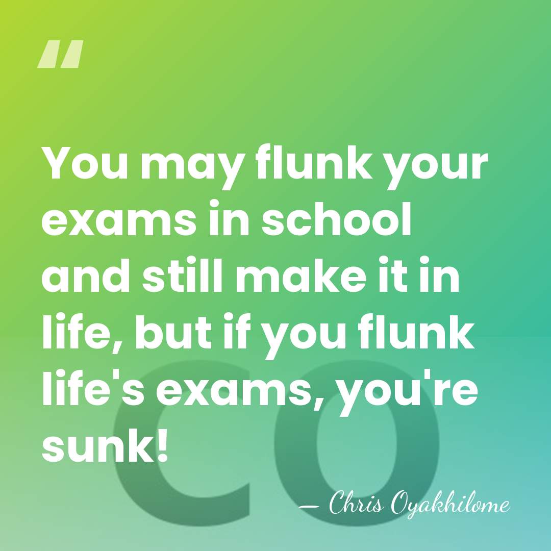 You may flunk your exams in school and still make it in&hellip; - Chris Oyakhilome