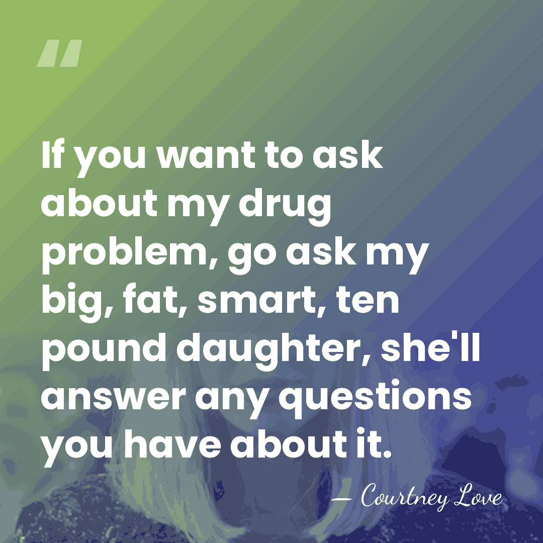 If you want to ask about my drug problem, go ask my&hellip; - Courtney Love