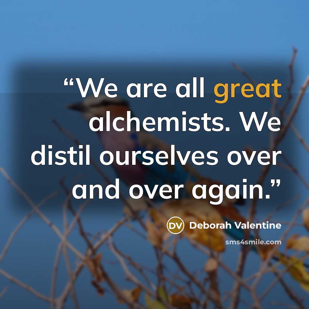 “We are all great alchemists. We distil ourselves over and over again.” quote by Deborah Valentine