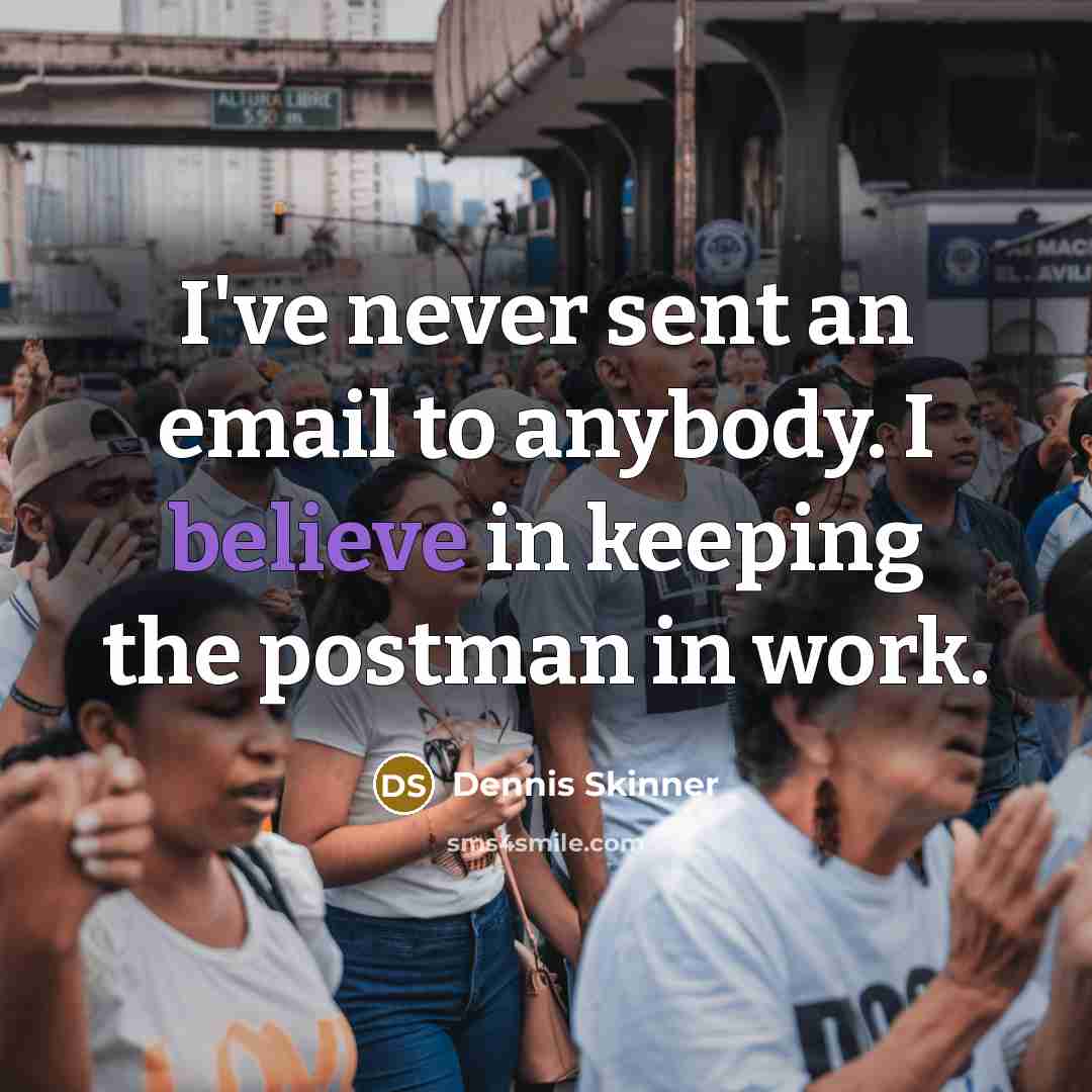“I've never sent an email to anybody. I believe in…” quote by Dennis Skinner