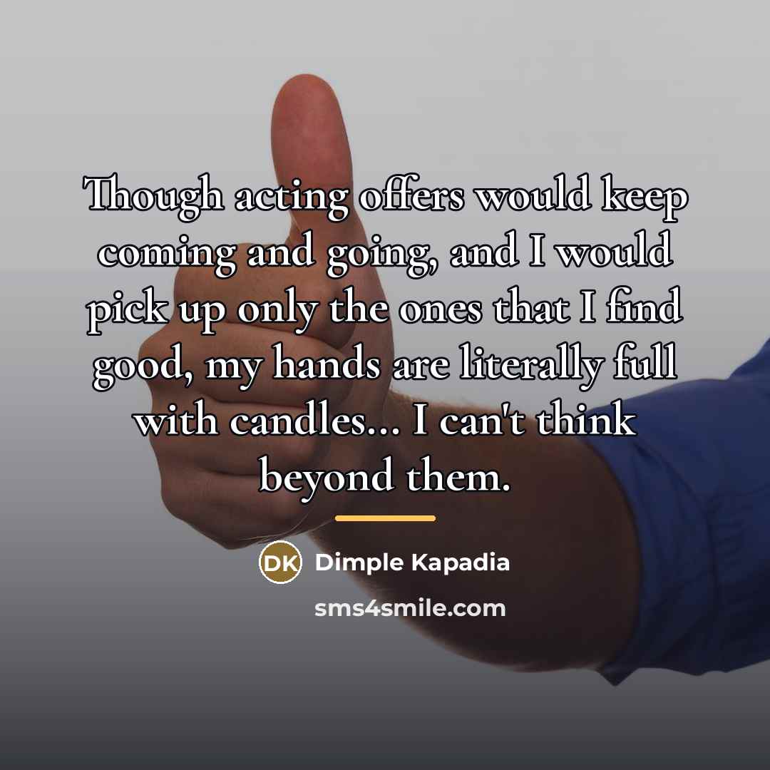 “Though acting offers would keep coming and going, and I…” quote by Dimple Kapadia