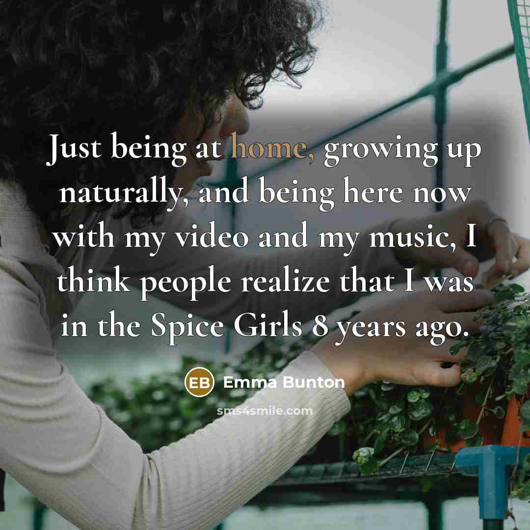 “Just being at home, growing up naturally, and being here…” quote by Emma Bunton