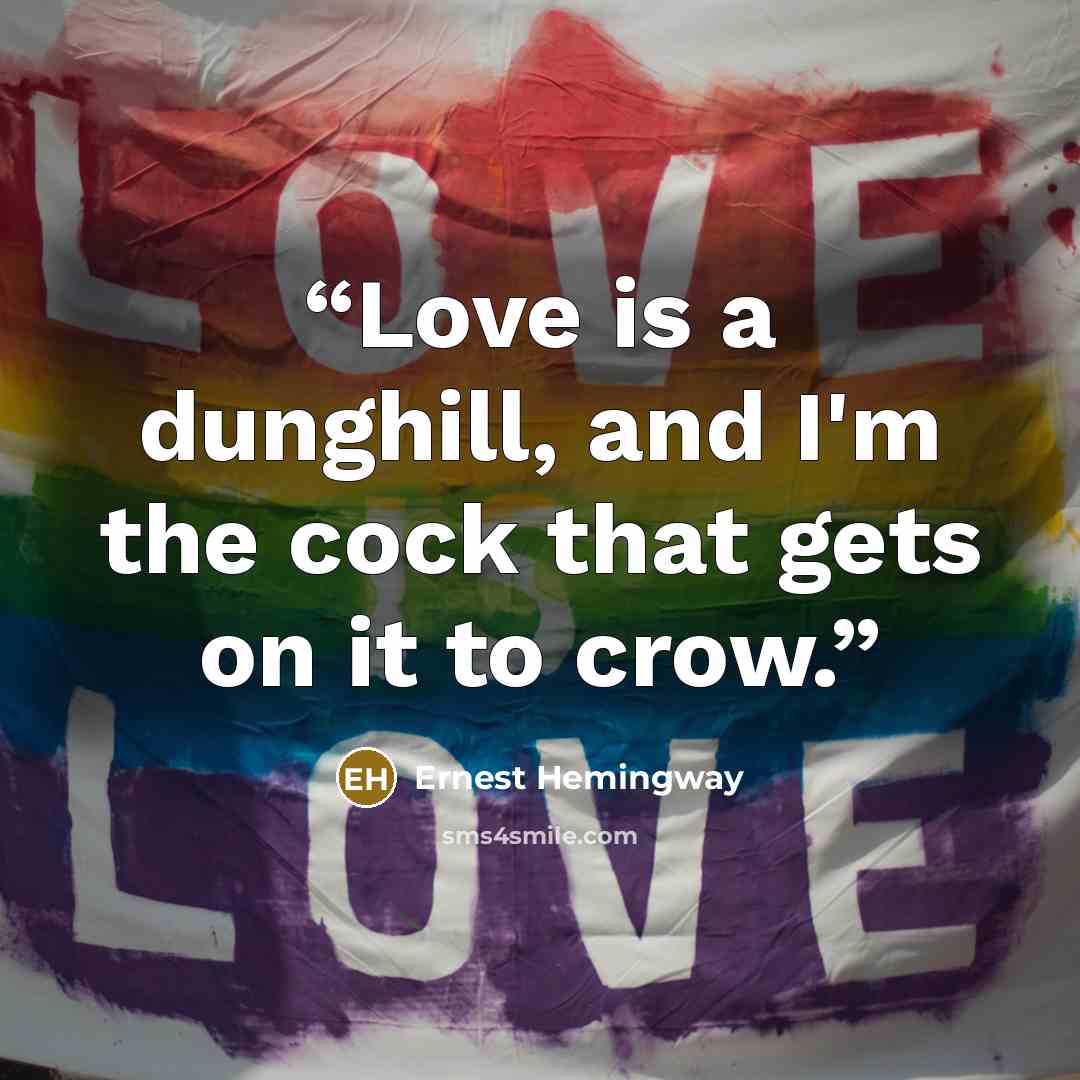 “Love is a dunghill, and I'm the cock that gets on it to crow.” quote by Ernest Hemingway