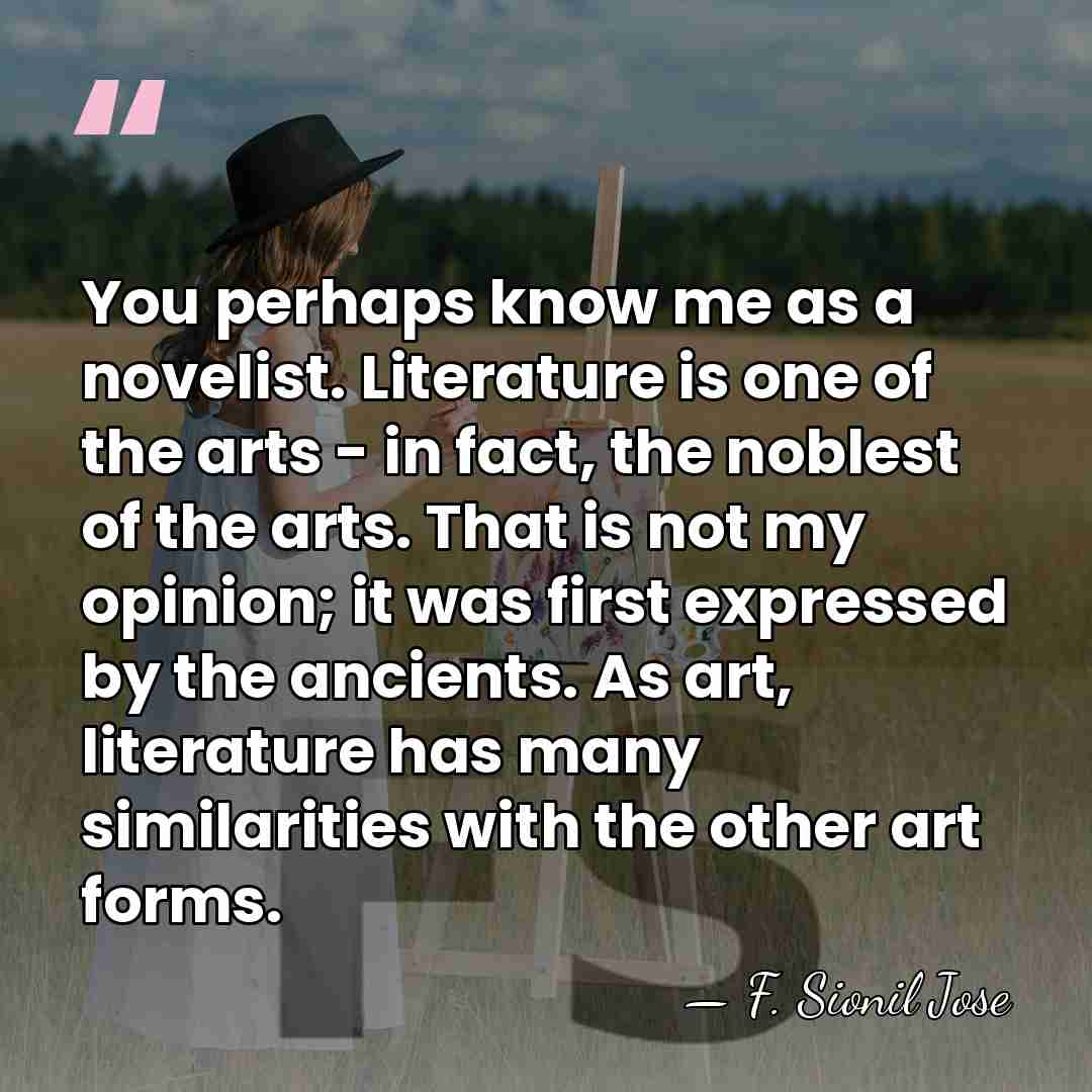 You perhaps know me as a novelist. Literature is one of the&hellip; - F. Sionil Jose