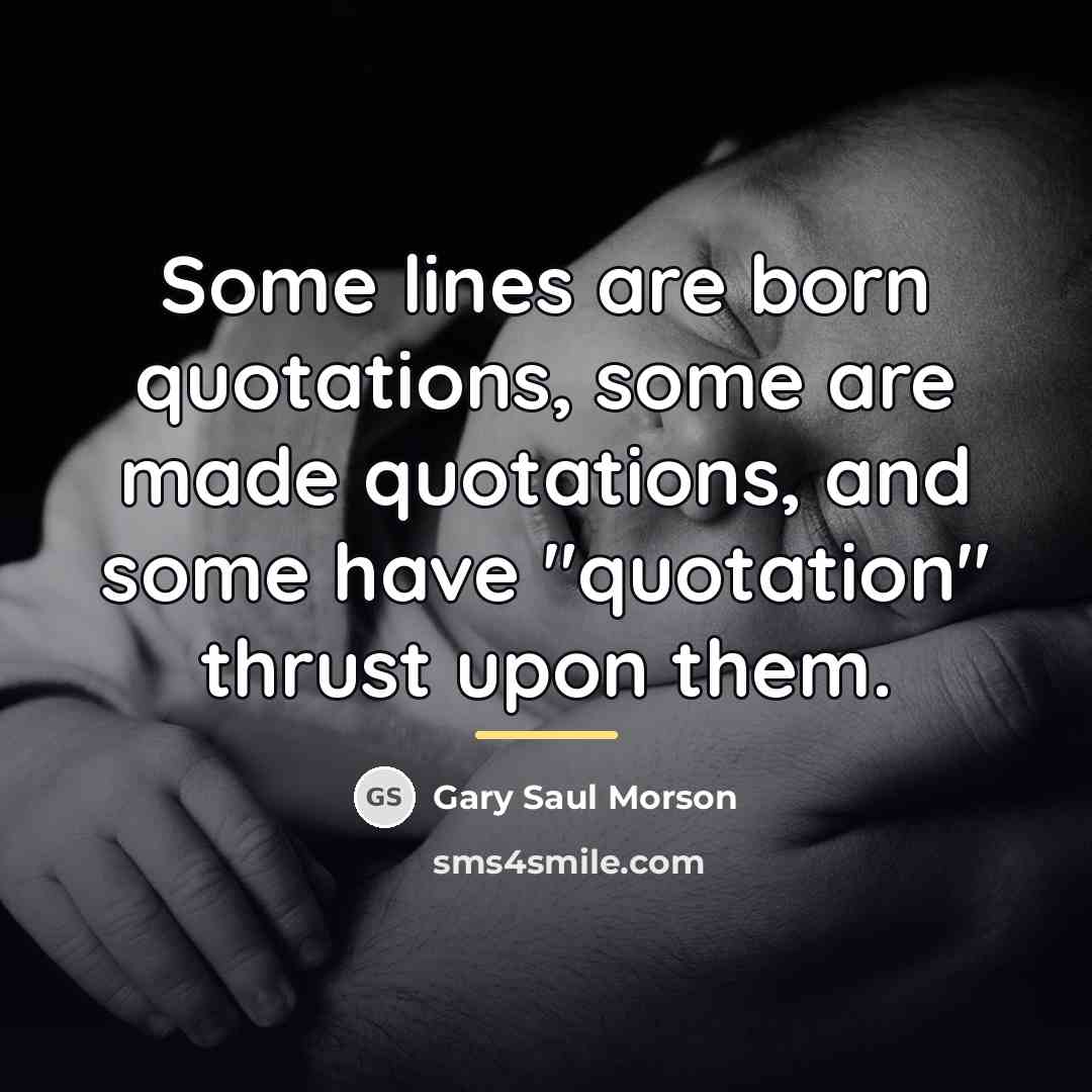 “Some lines are born quotations, some are made quotations, and…” quote by Gary Saul Morson