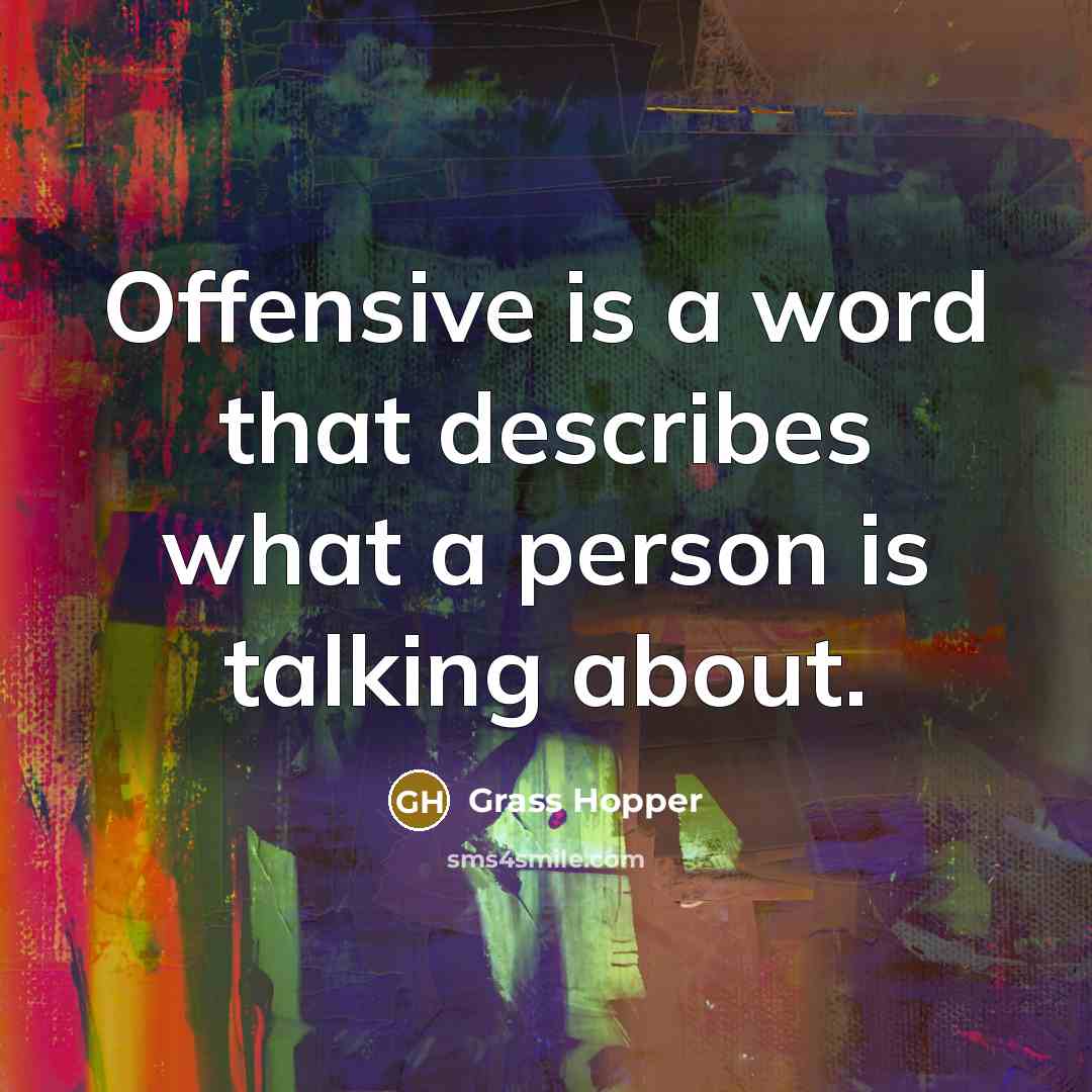 “Offensive is a word that describes what a person is talking about.” quote by Grass Hopper