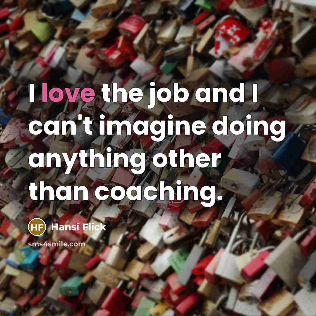 “I love the job and I can't imagine doing anything…” quote by Hansi Flick