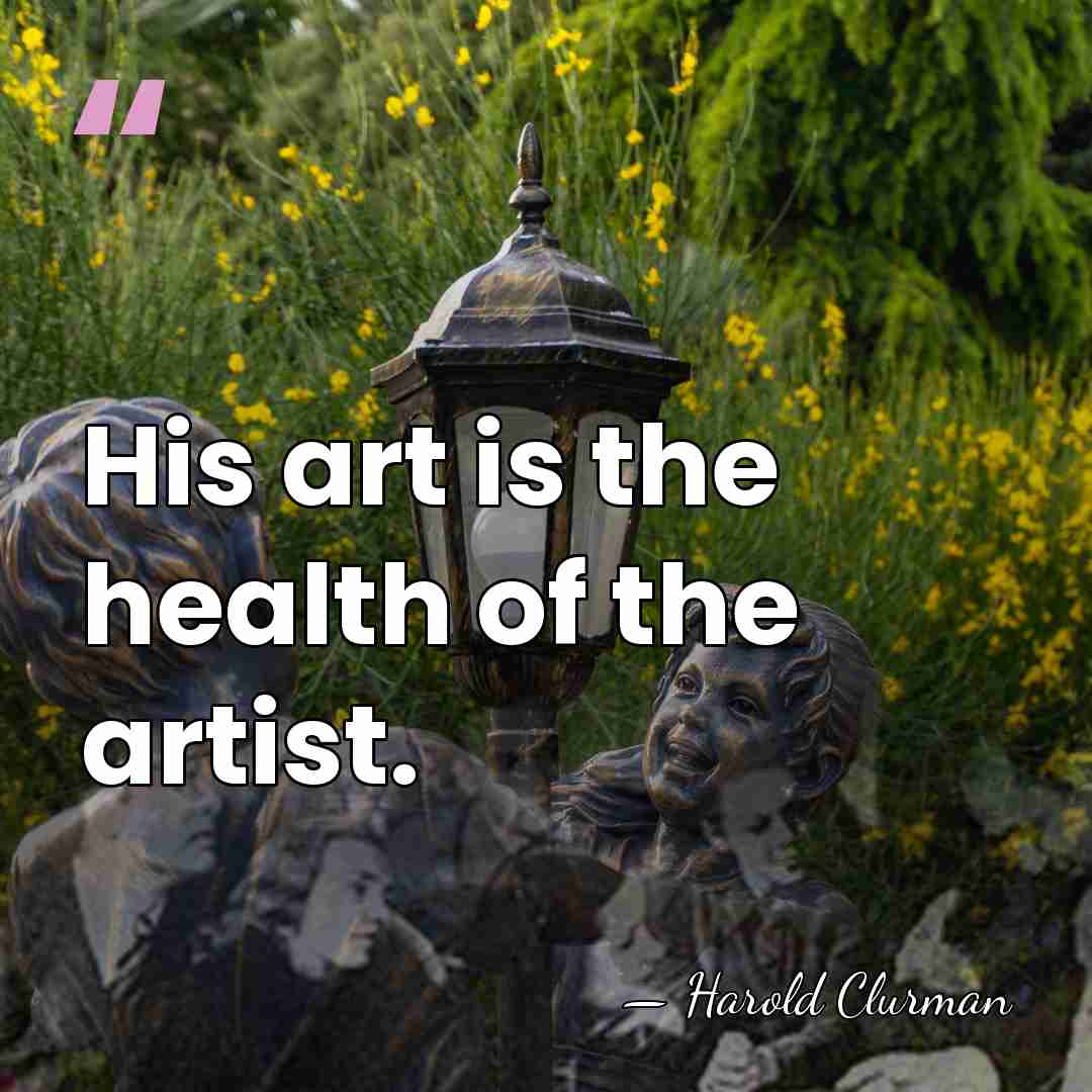 His art is the health of the artist. - Harold Clurman