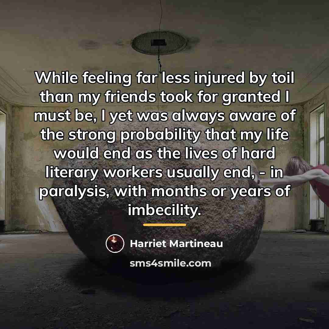 “While feeling far less injured by toil than my friends…” quote by Harriet Martineau