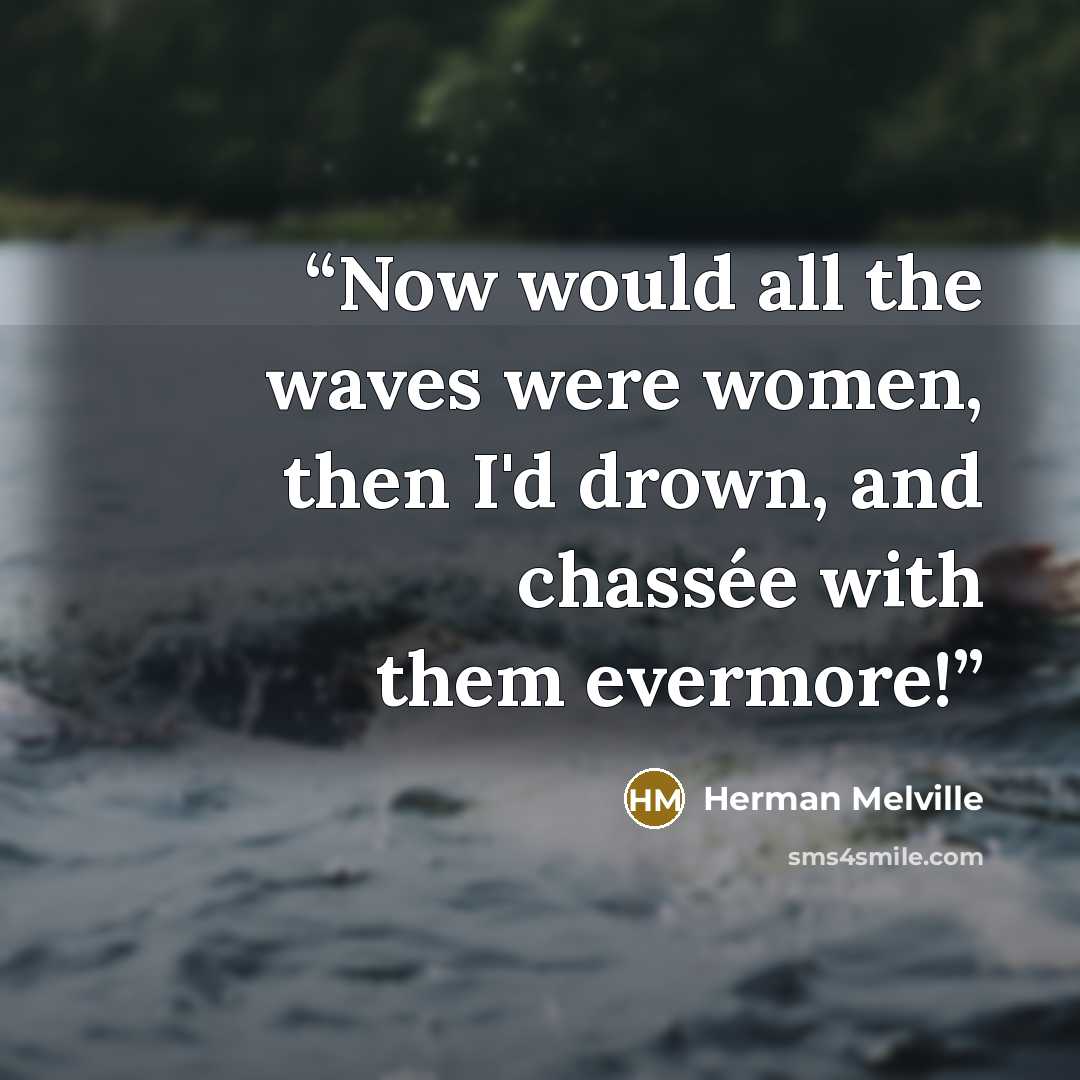 “Now would all the waves were women, then I'd drown, and chassée with them evermore!” quote by Herman Melville