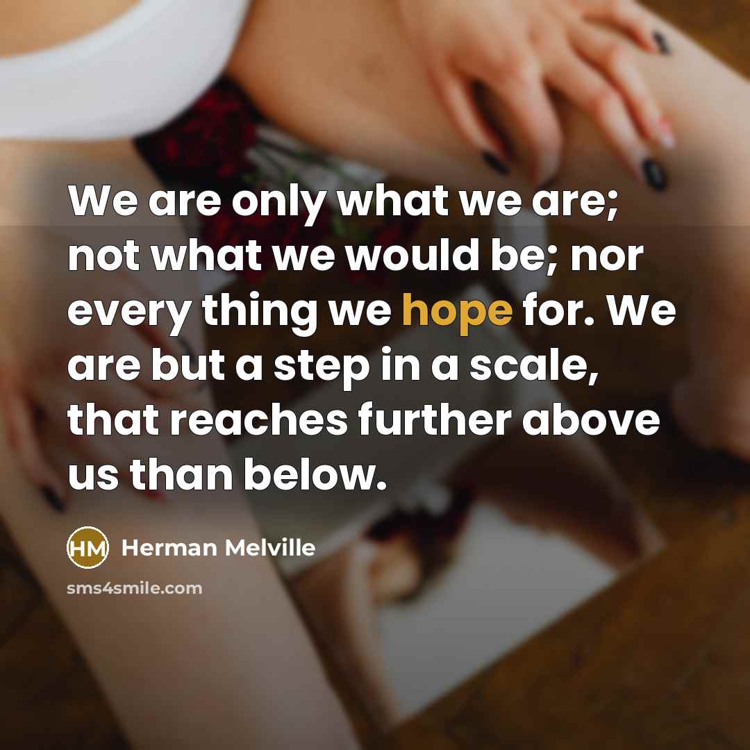 “We are only what we are; not what we would…” quote by Herman Melville