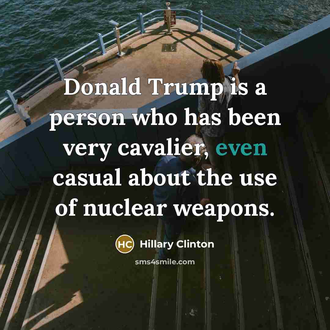 “Donald Trump is a person who has been very cavalier,…” quote by Hillary Clinton