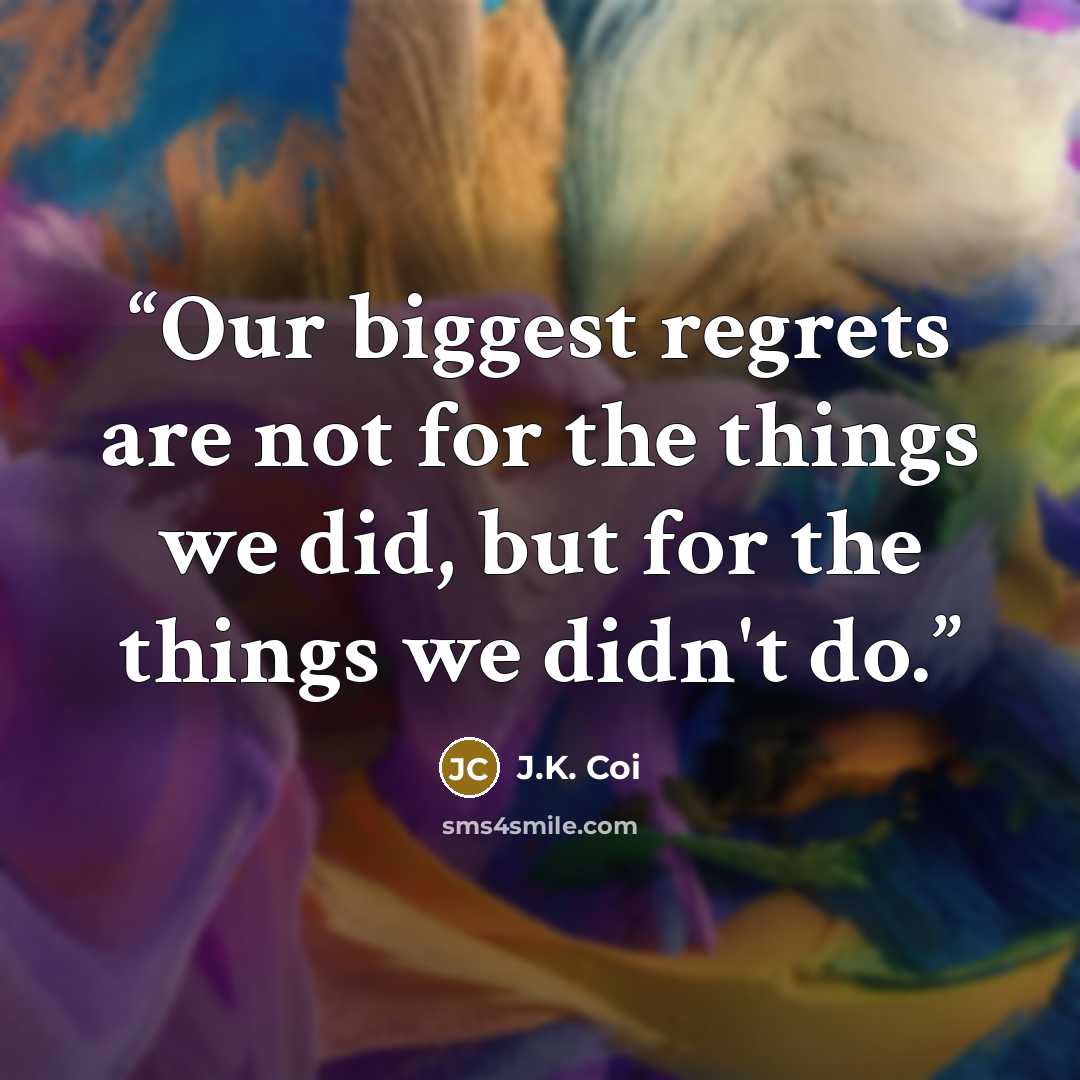 “Our biggest regrets are not for the things we did, but for the things we didn't do.” quote by J.K. Coi