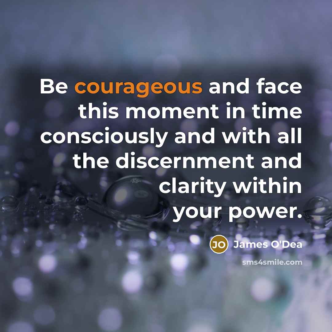 “Be courageous and face this moment in time consciously and…” quote by James O'Dea