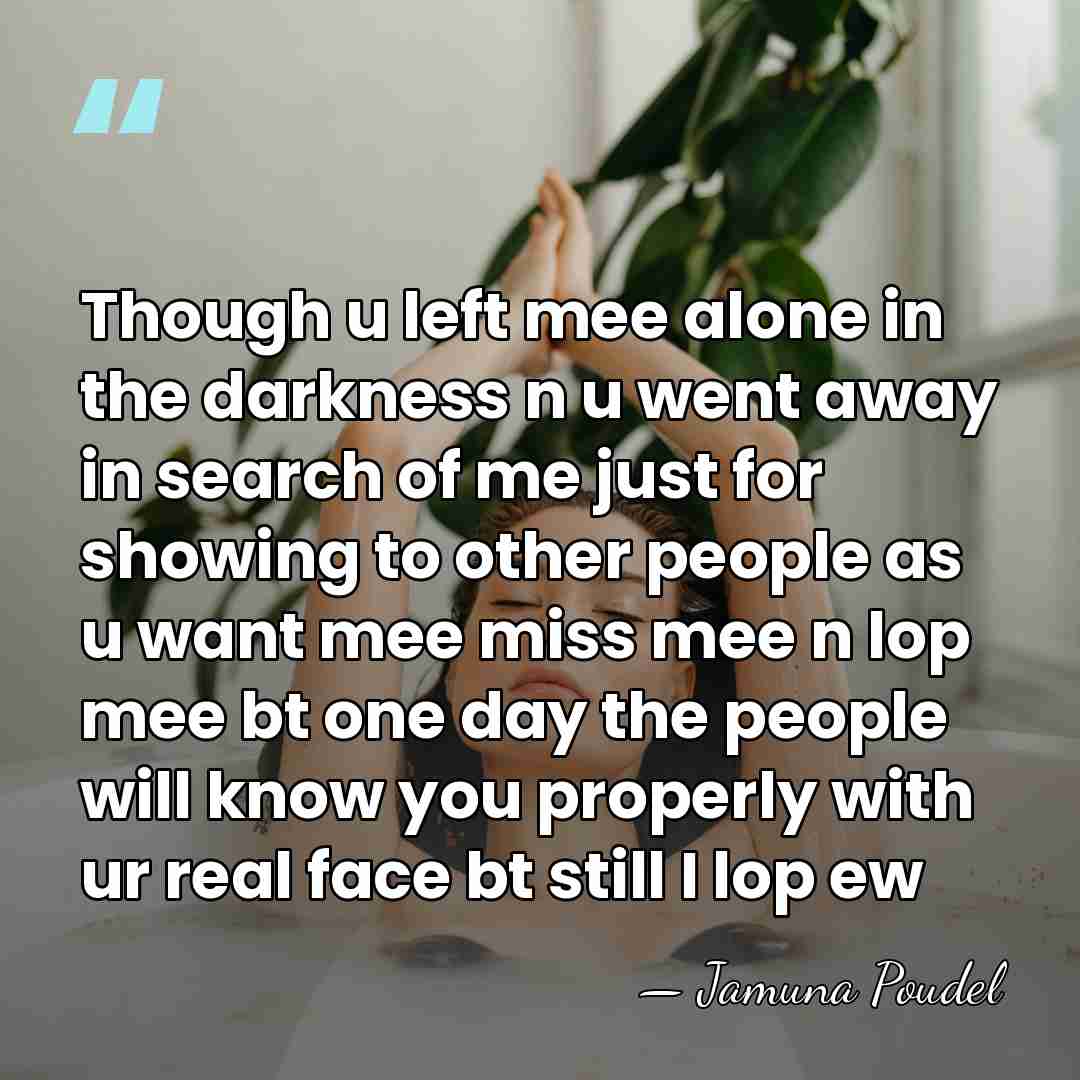 Though u left mee alone in the darkness n u went away&hellip; - Jamuna Poudel