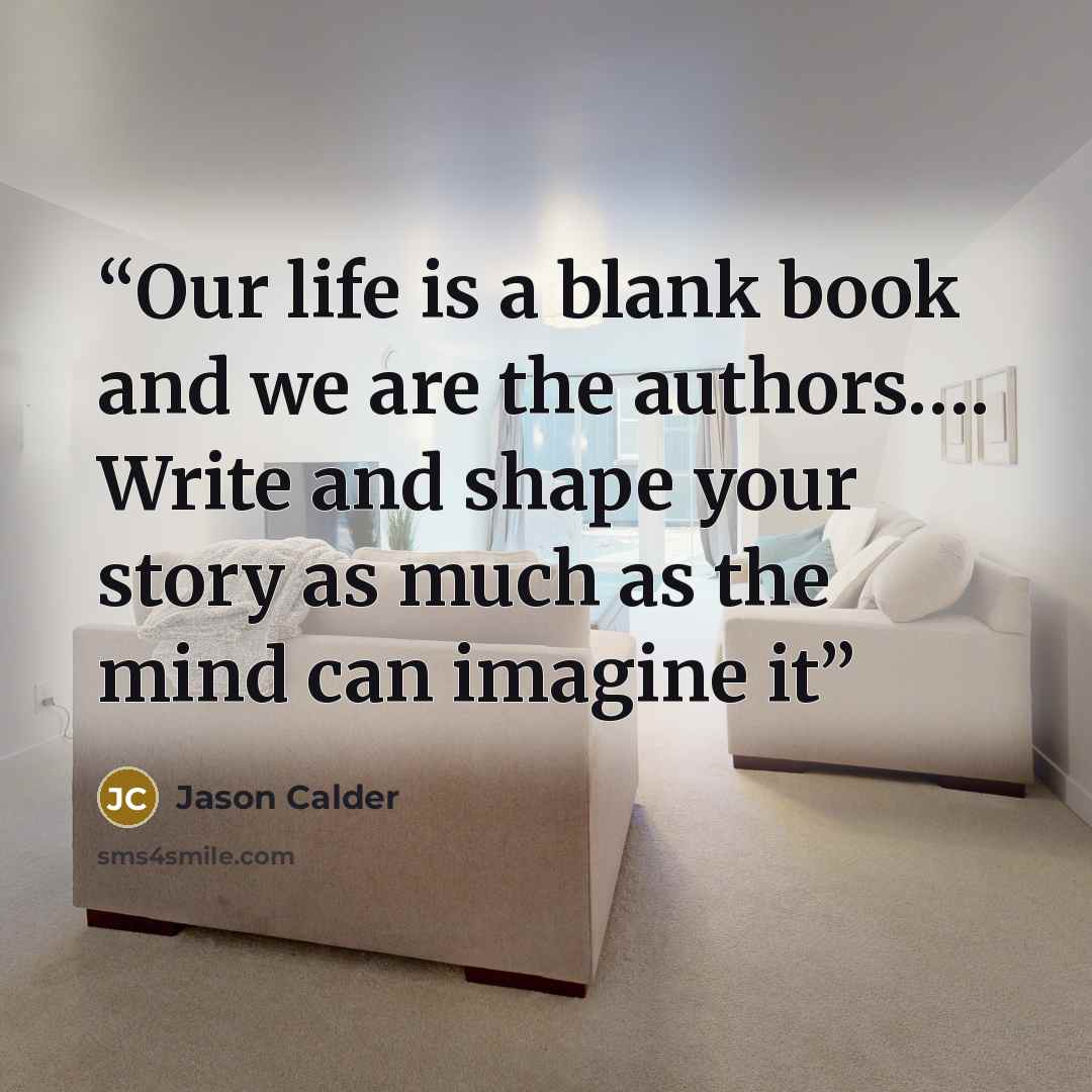“Our life is a blank book and we are the authors…. Write and shape your story as much as the mind can imagine it” quote by Jason Calder