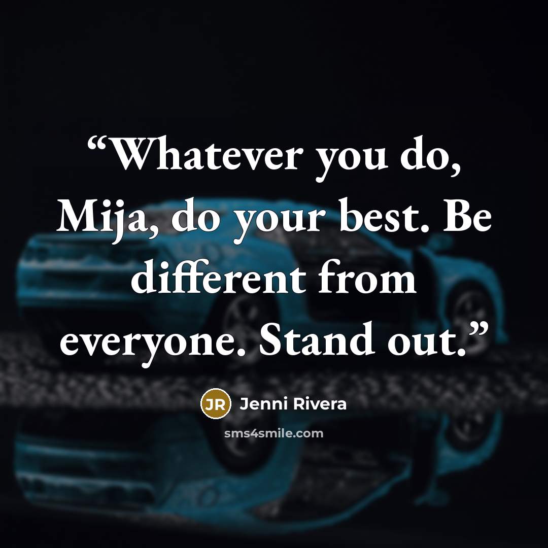 “Whatever you do, Mija, do your best. Be different from everyone. Stand out.” quote by Jenni Rivera