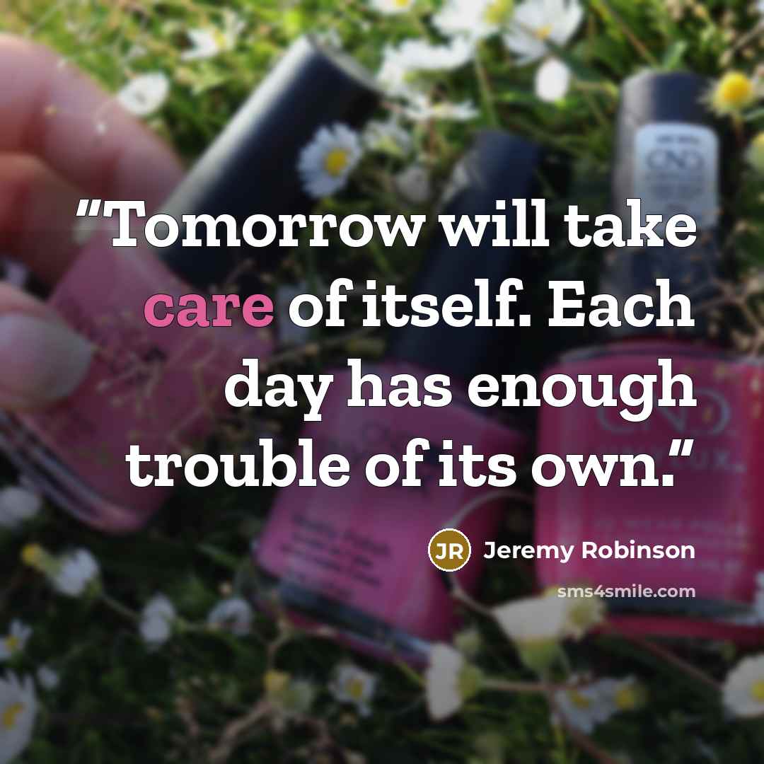 “Tomorrow will take care of itself. Each day has enough trouble of its own.” quote by Jeremy Robinson