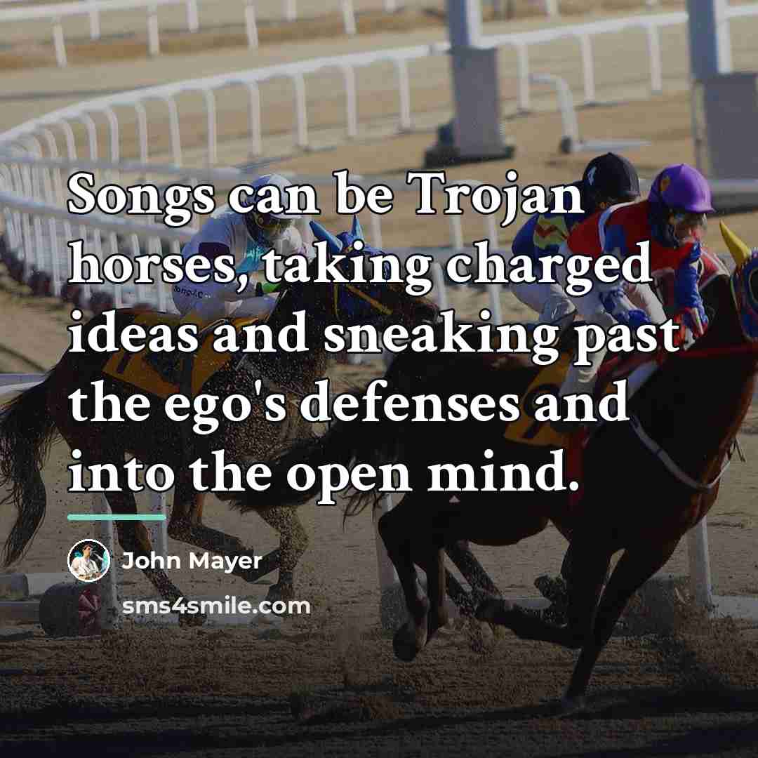 “Songs can be Trojan horses, taking charged ideas and sneaking…” quote by John Mayer