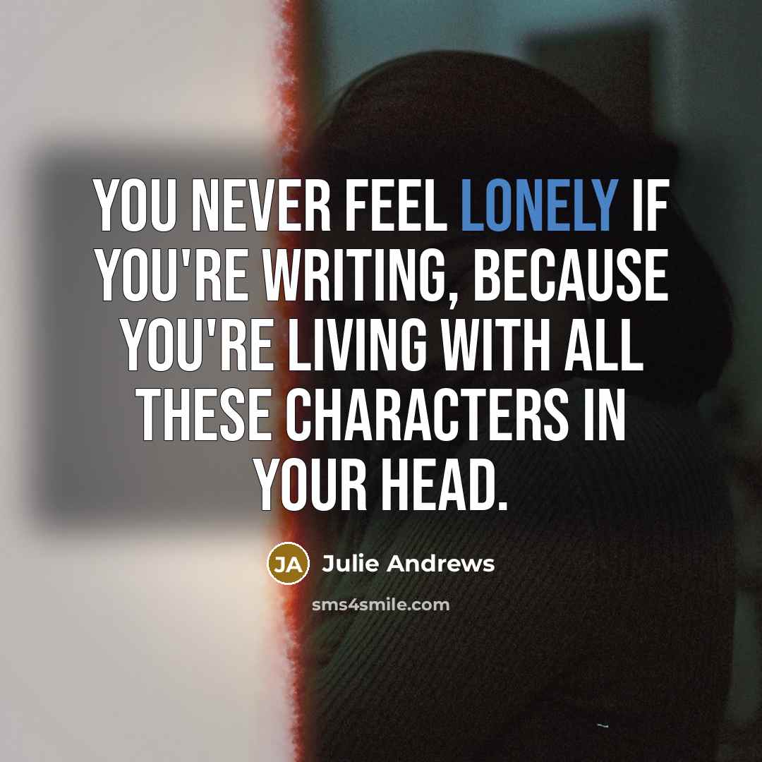 “You never feel lonely if you're writing, because you're living…” quote by Julie Andrews