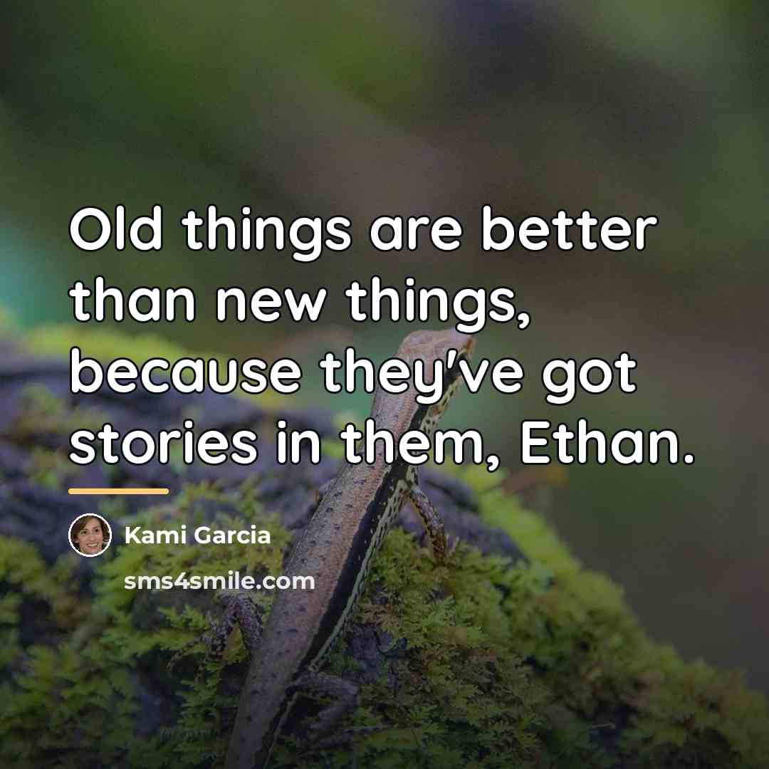 “Old things are better than new things, because they've got…” quote by Kami Garcia