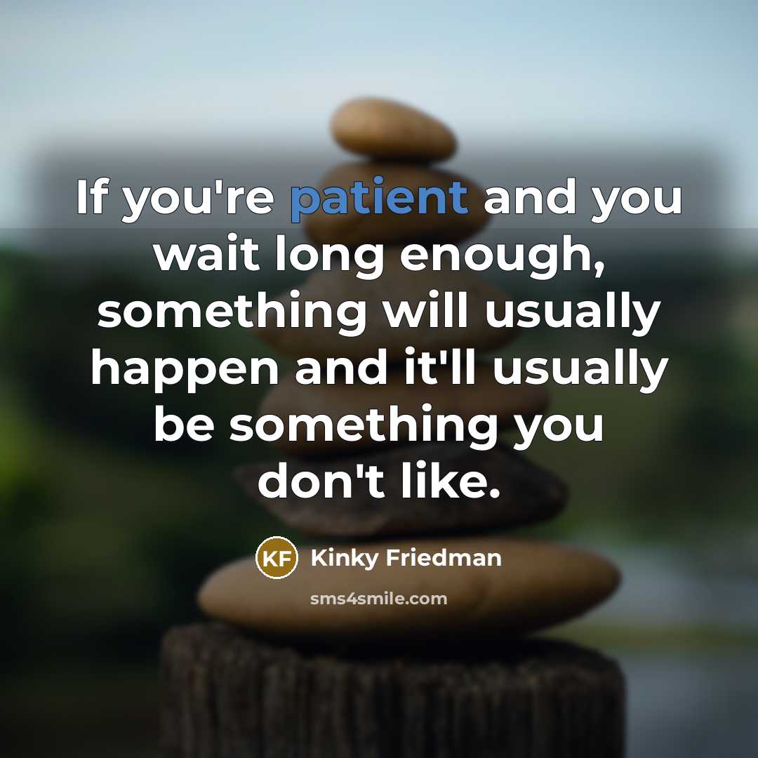 “If you're patient and you wait long enough, something will…” quote by Kinky Friedman