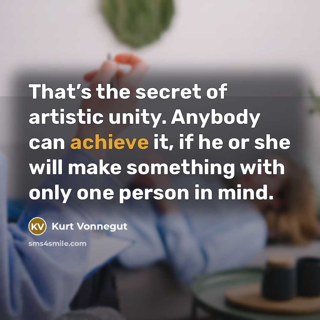 “That’s the secret of artistic unity. Anybody can achieve it,…” quote by Kurt Vonnegut