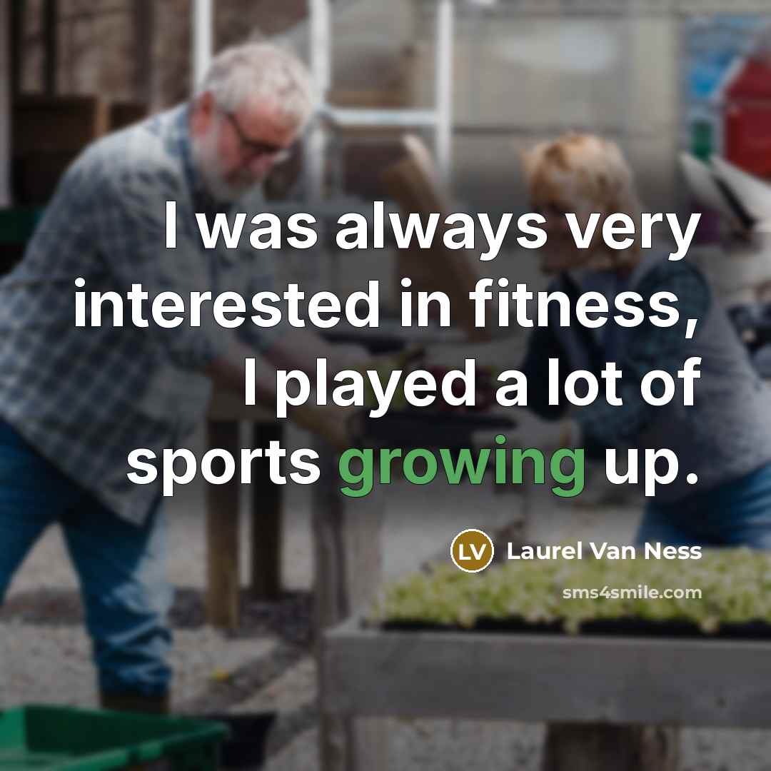 “I was always very interested in fitness, I played a…” quote by Laurel Van Ness