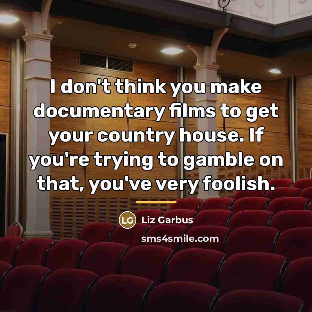 “I don't think you make documentary films to get your…” quote by Liz Garbus