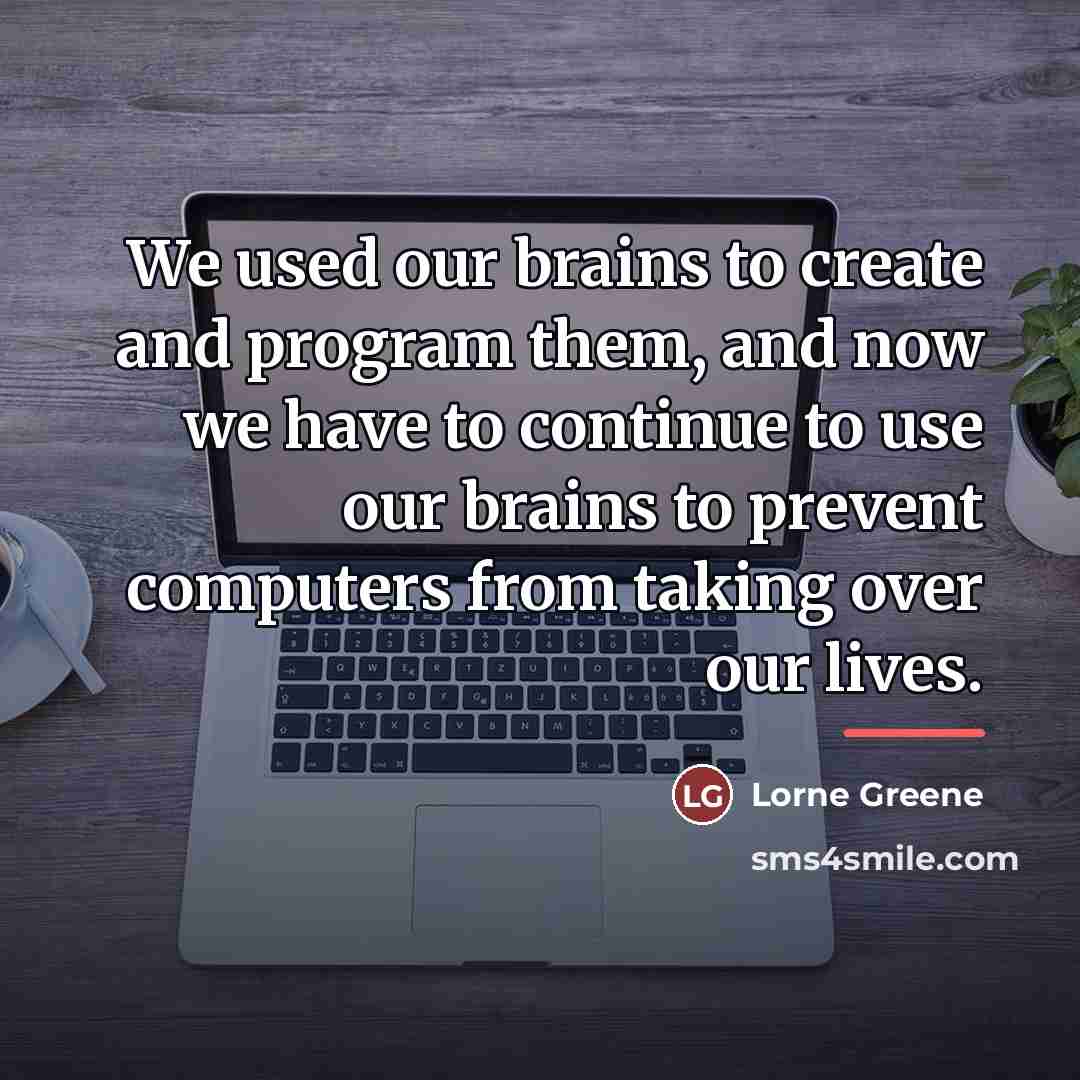 “We used our brains to create and program them, and…” quote by Lorne Greene