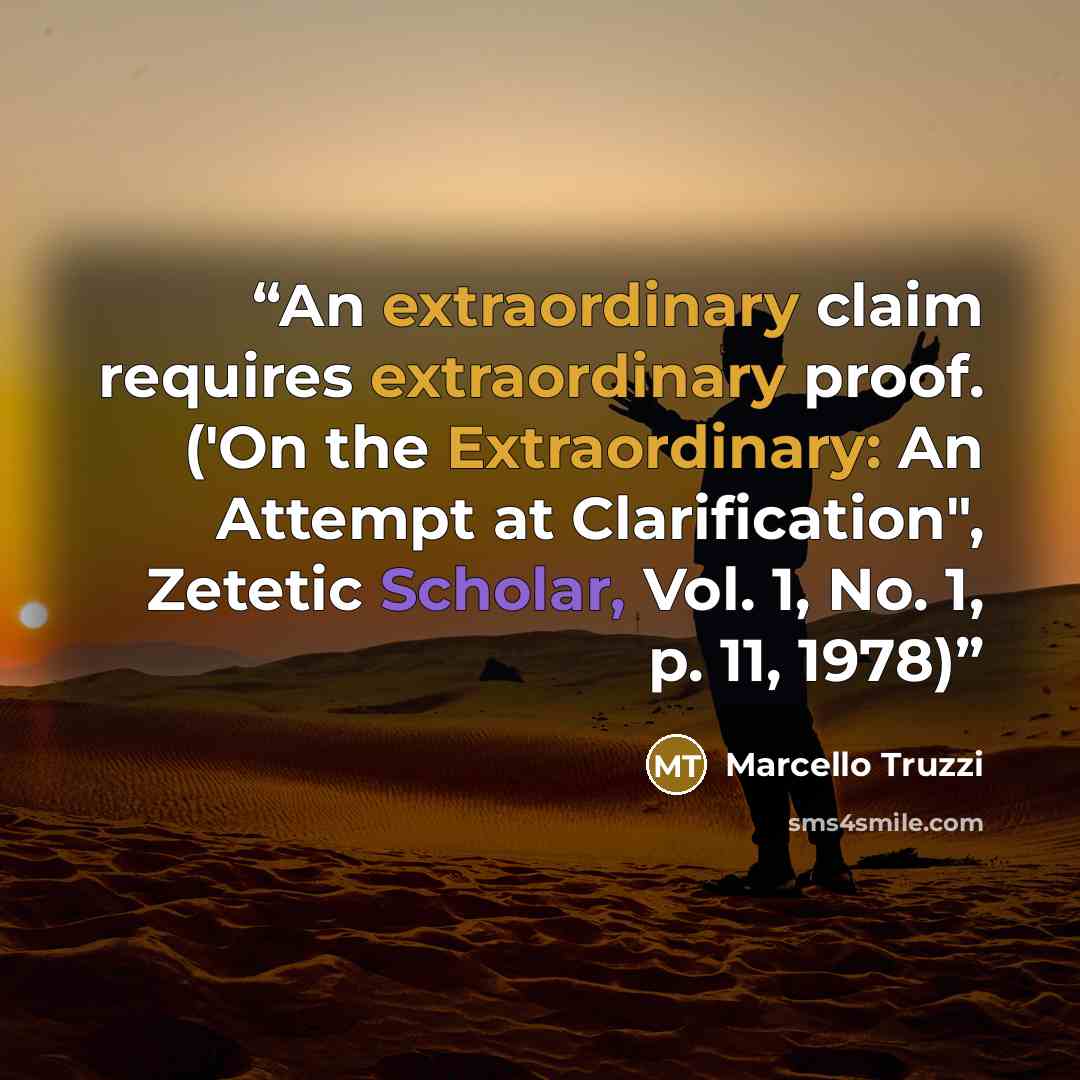 “An extraordinary claim requires extraordinary proof. ('On the Extraordinary: An Attempt at Clarification", Zetetic Scholar, Vol. 1, No. 1, p. 11, 1978)” quote by Marcello Truzzi