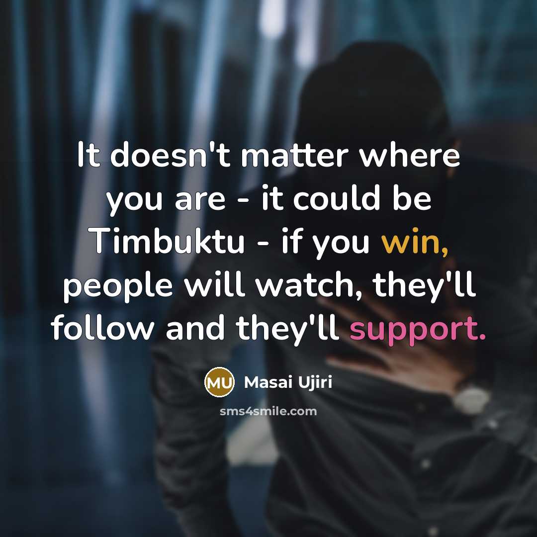 “It doesn't matter where you are - it could be Timbuktu - if you win, people will watch, they'll follow and they'll support.” quote by Masai Ujiri