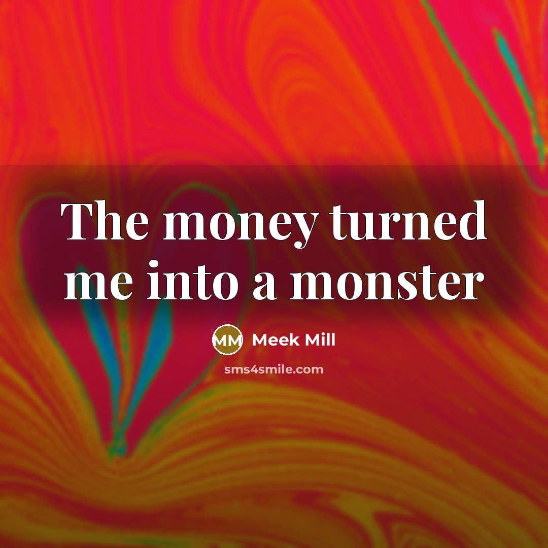 “The money turned me into a monster…” quote by Meek Mill