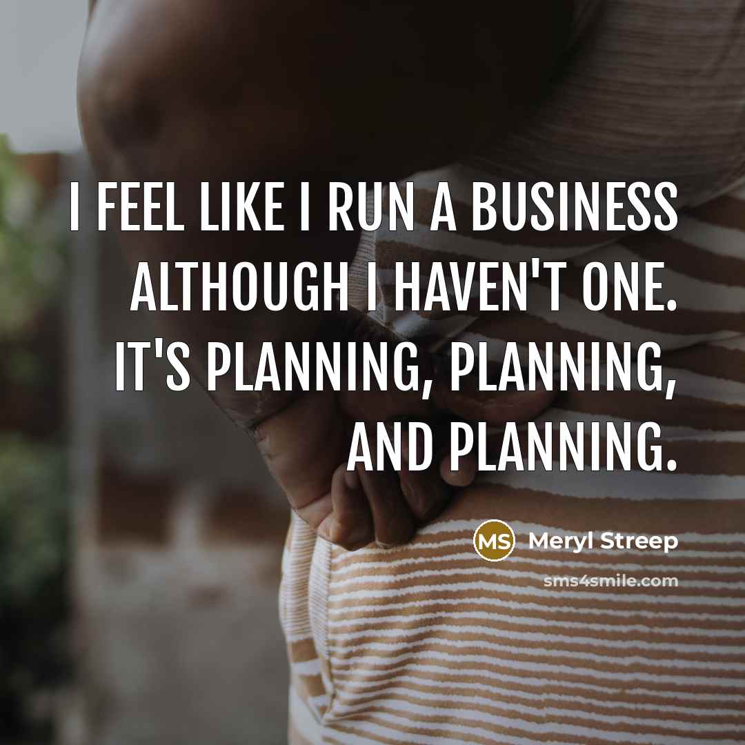 “I feel like I run a business although I haven't…” quote by Meryl Streep