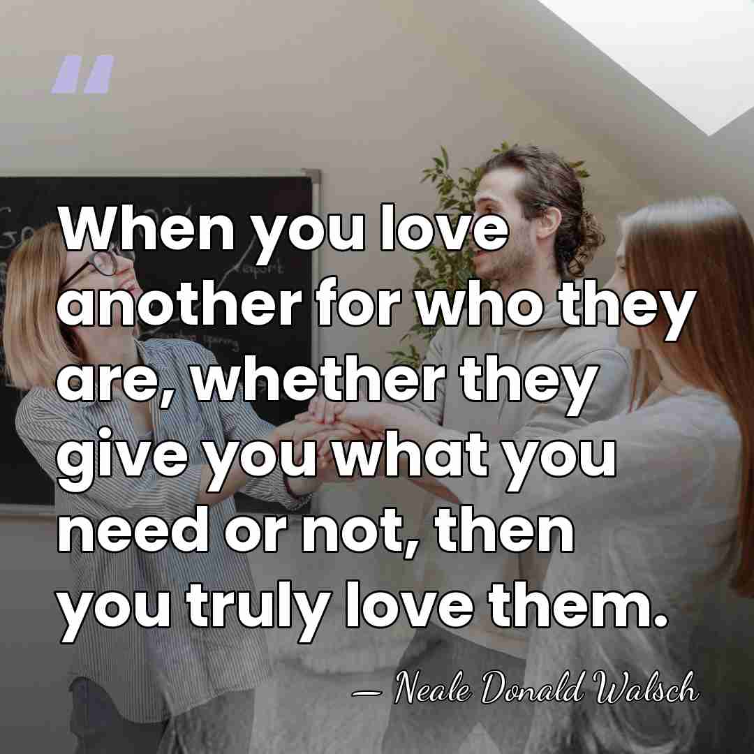 When you love another for who they are, whether they give you&hellip; - Neale Donald Walsch