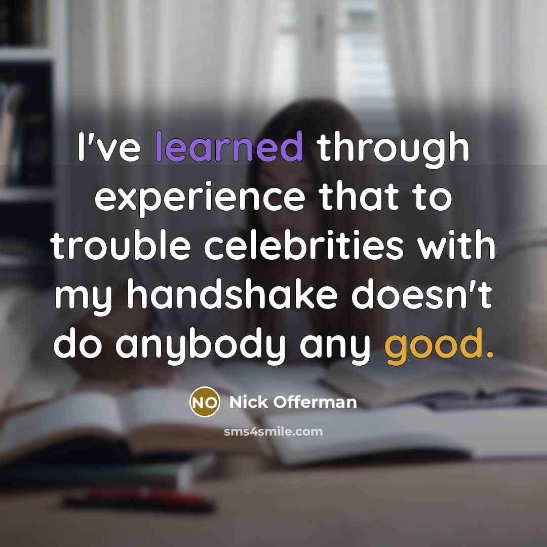 “I've learned through experience that to trouble celebrities with my handshake doesn't do anybody any good.” quote by Nick Offerman