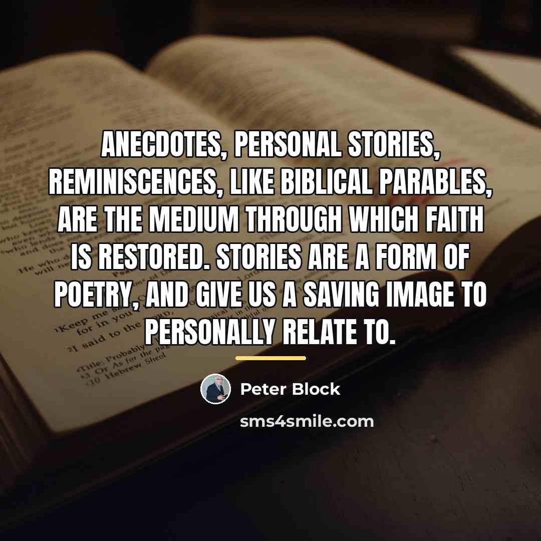 “Anecdotes, personal stories, reminiscences, like biblical parables, are the medium…” quote by Peter Block