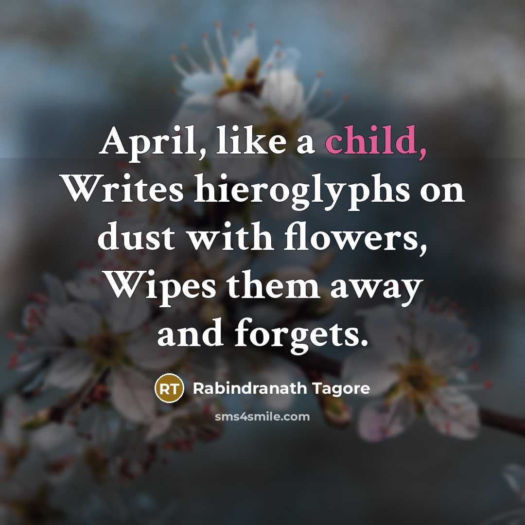 “April, like a child, Writes hieroglyphs on dust with flowers,…” quote by Rabindranath Tagore