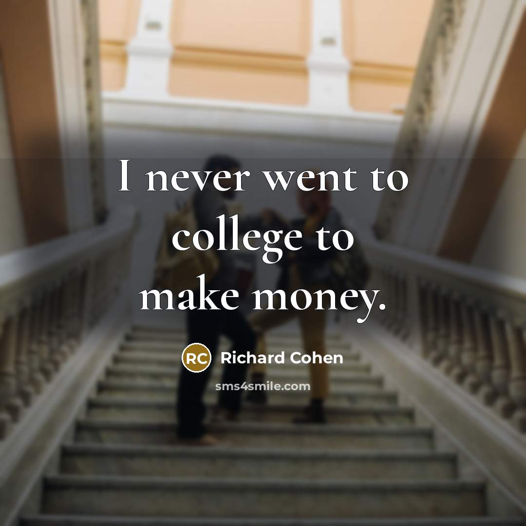 “I never went to college to make money.…” quote by Richard Cohen