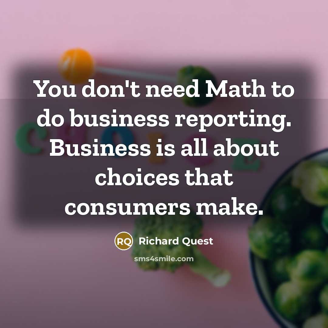 “You don't need Math to do business reporting. Business is…” quote by Richard Quest