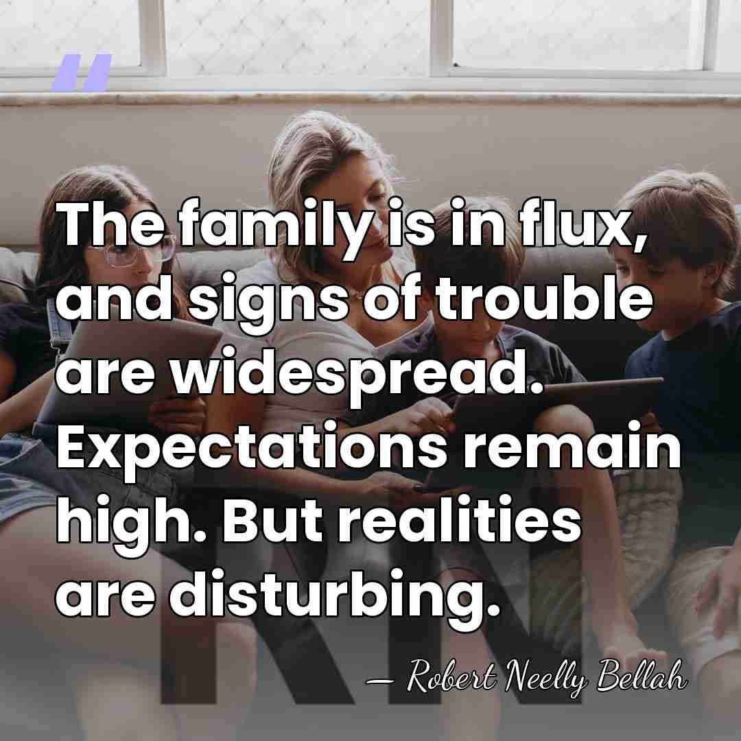 The family is in flux, and signs of trouble are widespread. Expectations&hellip; - Robert Neelly Bellah